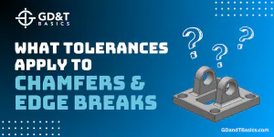 What Tolerances Apply to Chamfers and Edge Breaks? | GD&T Basics